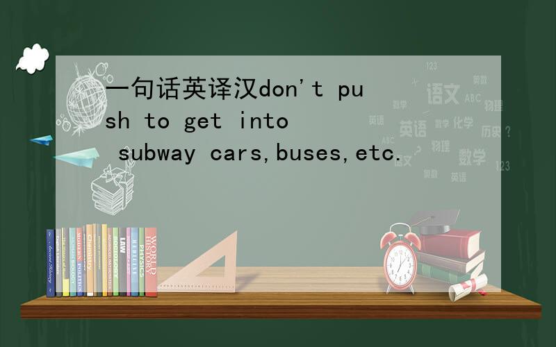一句话英译汉don't push to get into subway cars,buses,etc.