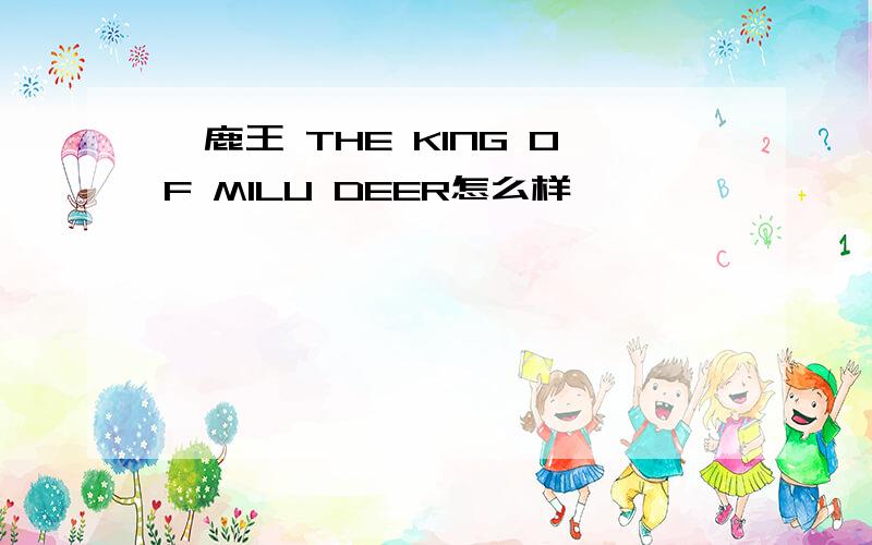 麋鹿王 THE KING OF MILU DEER怎么样