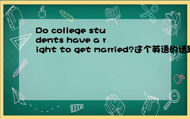 Do college students have a right to get married?这个英语的话题如果我不同意,该怎么写?