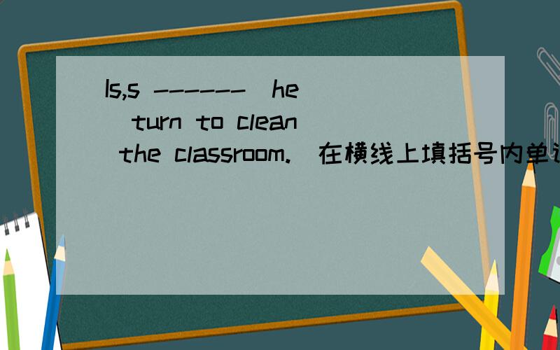 Is,s ------（he）turn to clean the classroom.（在横线上填括号内单词的正确形式）