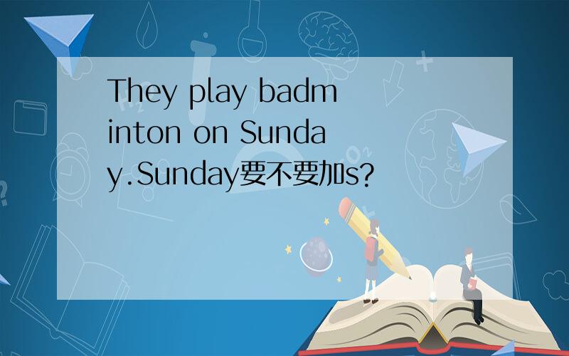 They play badminton on Sunday.Sunday要不要加s?