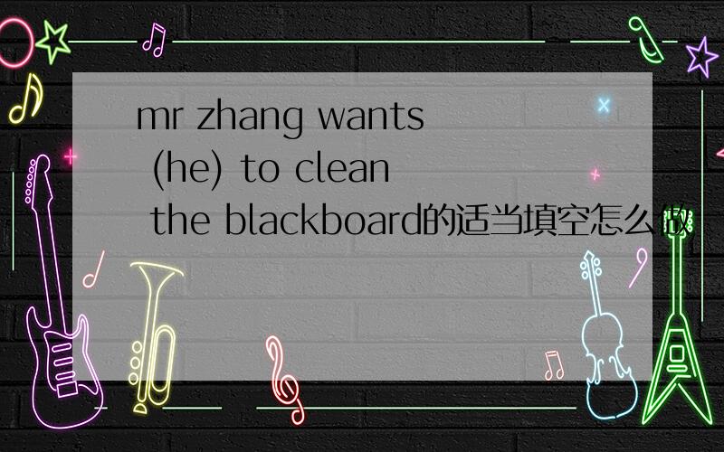 mr zhang wants (he) to clean the blackboard的适当填空怎么做