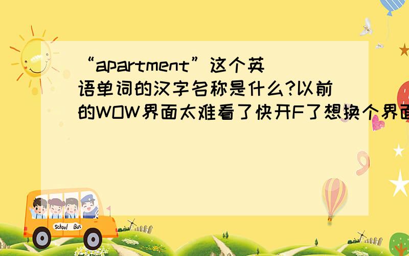 “apartment”这个英语单词的汉字名称是什么?以前的WOW界面太难看了快开F了想换个界面在NGA看帖的时候说要下个!CWDGLibsPack函数库文件,可是搜了很久找不到,囧rz,求哪位大大直接给个地址吧