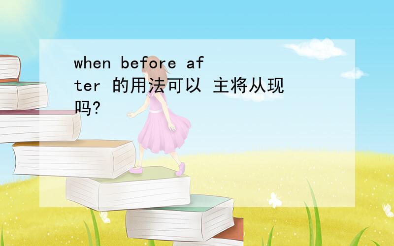 when before after 的用法可以 主将从现吗?