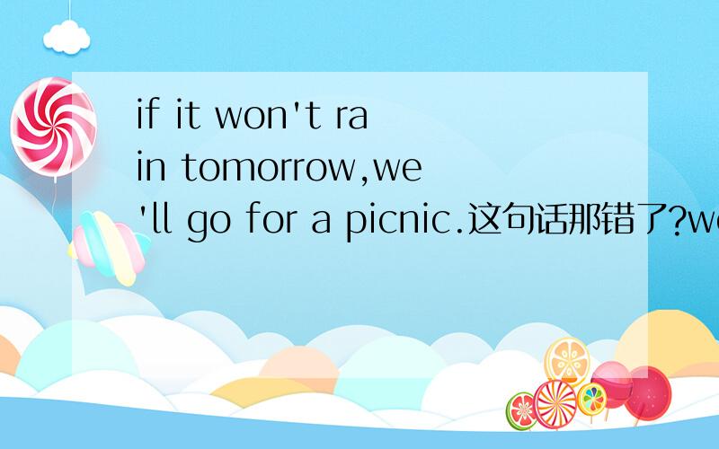 if it won't rain tomorrow,we'll go for a picnic.这句话那错了?won't变doesn't 为什么呢?