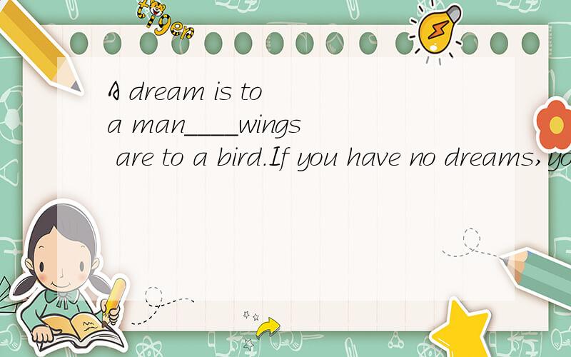 A dream is to a man____wings are to a bird.If you have no dreams,your future is empty.A.where B.what C.that D.which选哪个?怎么翻译?