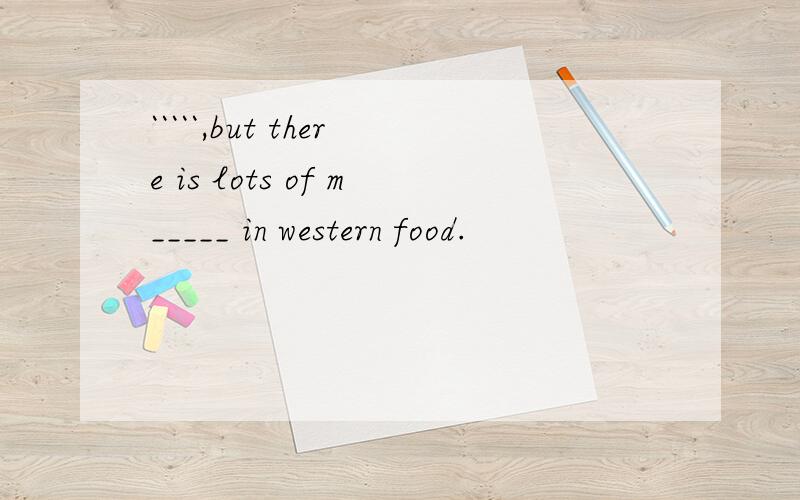 `````,but there is lots of m_____ in western food.