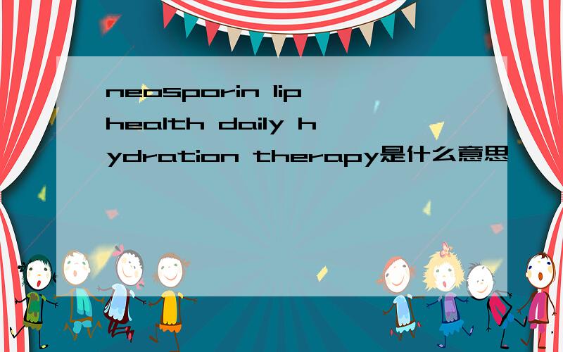 neosporin lip health daily hydration therapy是什么意思