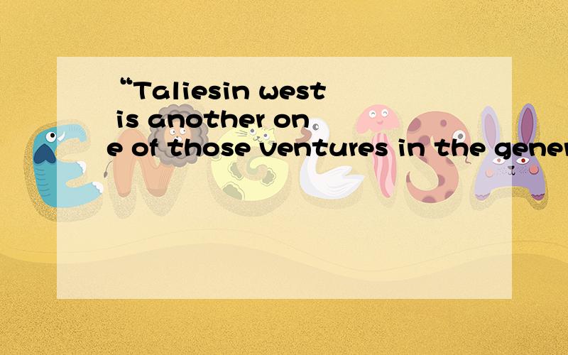 “Taliesin west is another one of those ventures in the general direction of the unknown in which t