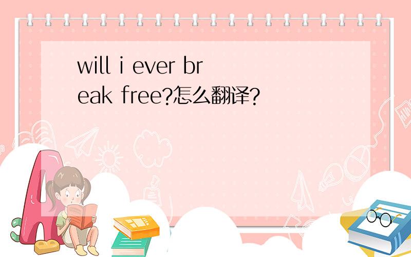 will i ever break free?怎么翻译?