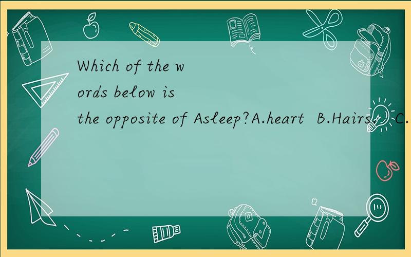 Which of the words below is the opposite of Asleep?A.heart  B.Hairs.   C.Foot.   D.Eyes.答案选foot 为甚呢?