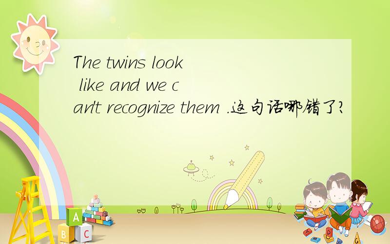 The twins look like and we can't recognize them .这句话哪错了?