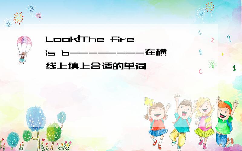 Look!The fire is b--------在横线上填上合适的单词