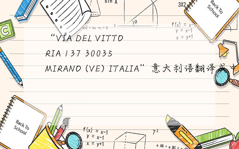 “VIA DEL VITTORIA 137 30035 MIRANO (VE) ITALIA”意大利语翻译成中文这可能是一个地址 谢谢 急需!