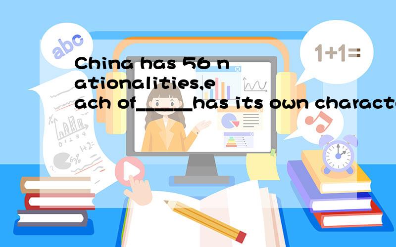 China has 56 nationalities,each of______has its own characteristics,forming the various and colorfuChinese culture.A.what B.which 选什么？为什么？