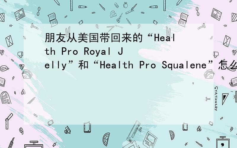 朋友从美国带回来的“Health Pro Royal Jelly”和“Health Pro Squalene”怎么用啊~是精华油么?是直接可以涂抹在脸上的么,要是做面膜的话,怎么弄?