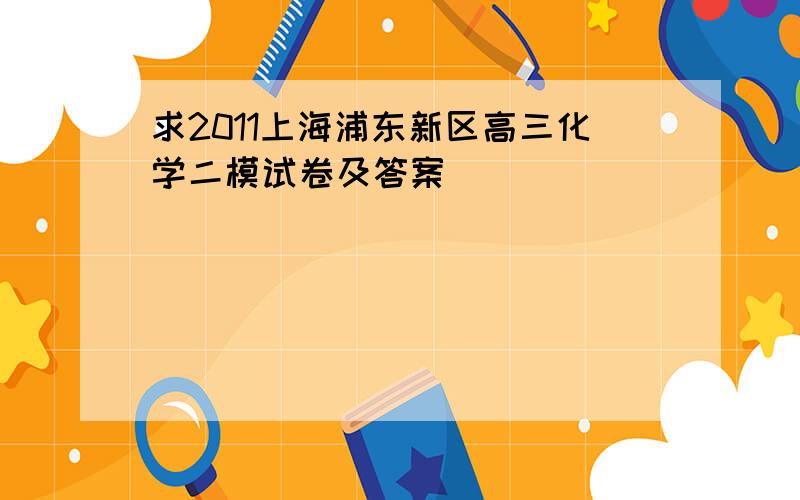 求2011上海浦东新区高三化学二模试卷及答案