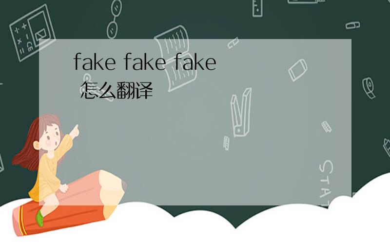 fake fake fake 怎么翻译