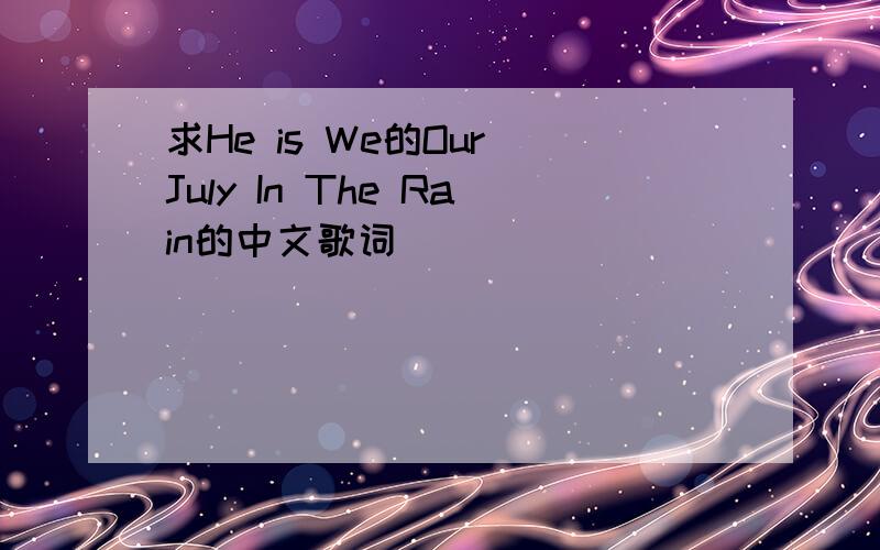 求He is We的Our July In The Rain的中文歌词