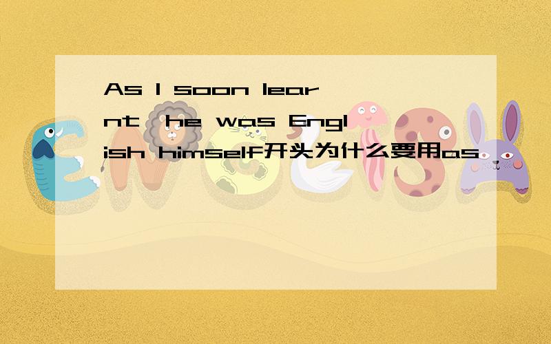 As I soon learnt,he was English himself开头为什么要用as