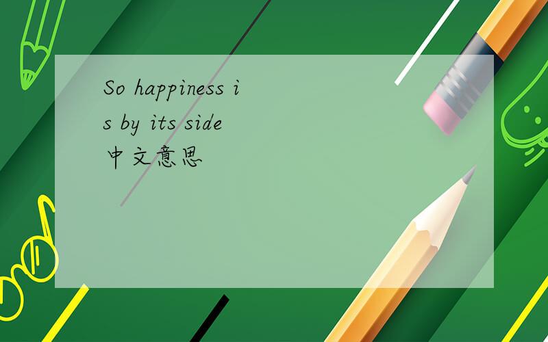So happiness is by its side 中文意思