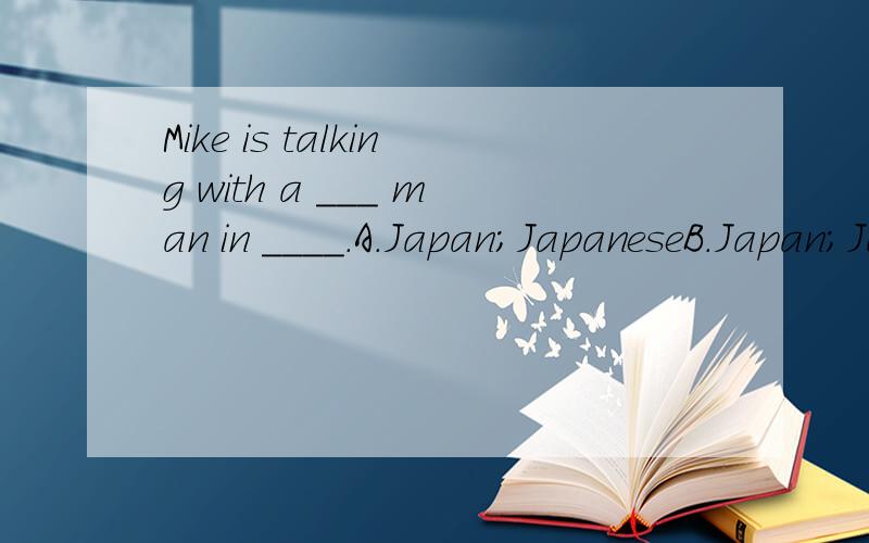 Mike is talking with a ___ man in ____.A.Japan;JapaneseB.Japan;JapanC.Japanese;Japan