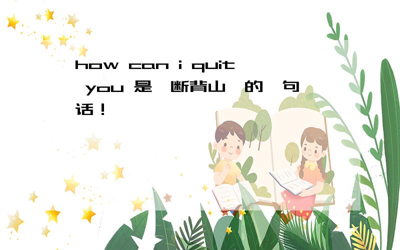 how can i quit you 是《断背山》的一句话！