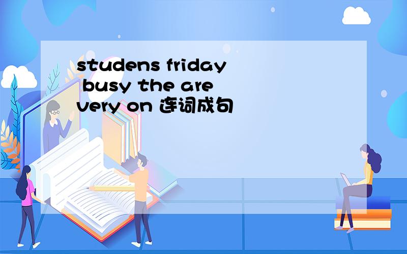 studens friday busy the are very on 连词成句