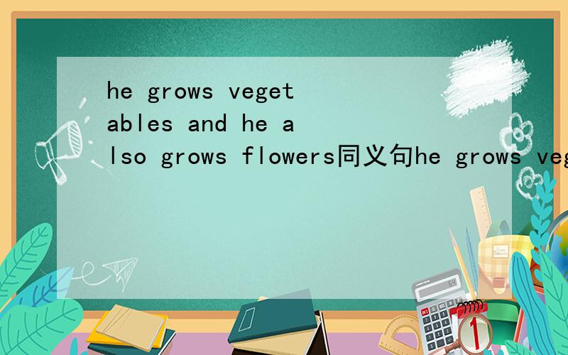 he grows vegetables and he also grows flowers同义句he grows vegetables()()()flowers