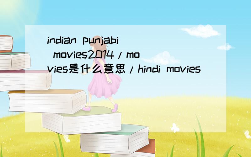 indian punjabi movies2014/movies是什么意思/hindi movies
