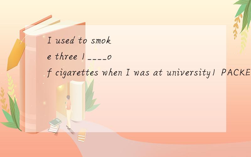 I used to smoke three 1____of cigarettes when I was at university1 PACKETS 2 POCKETS 3 PARCELS 4 PIECES 5 PACKAGES