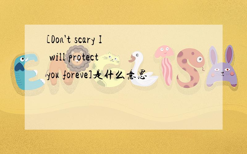 [Don't scary I will protect you foreve]是什么意思