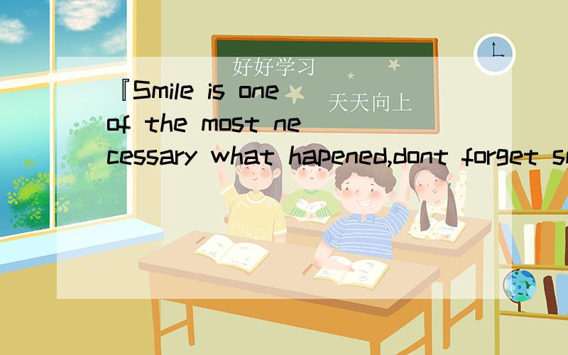 『Smile is one of the most necessary what hapened,dont forget smile,please keep it in mind.』翻释中