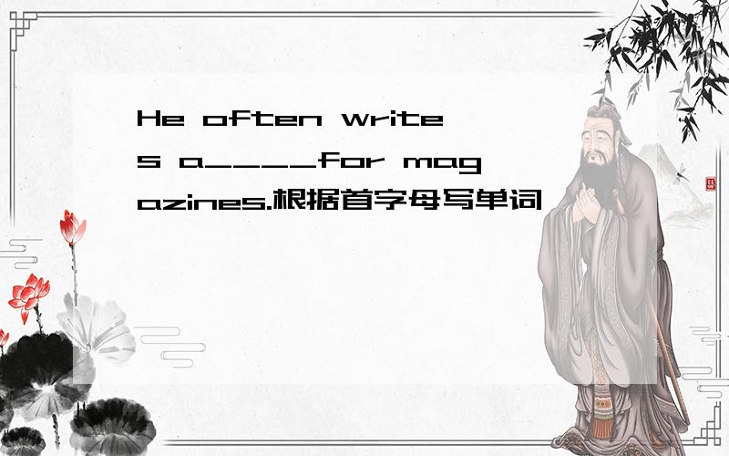 He often writes a____for magazines.根据首字母写单词