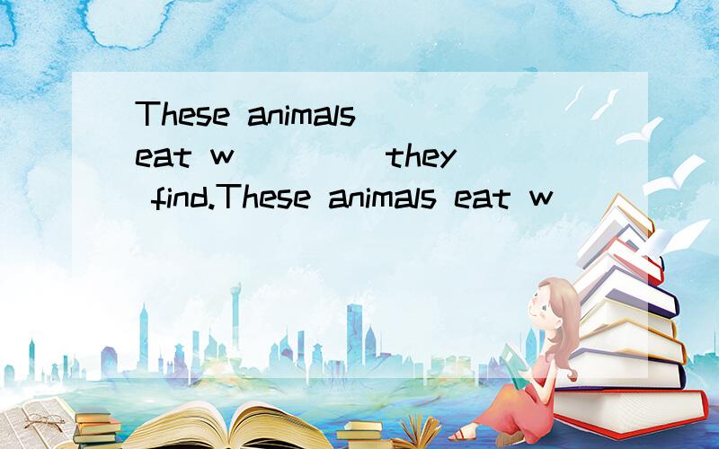 These animals eat w____ they find.These animals eat w____  they find.首字母填空,what