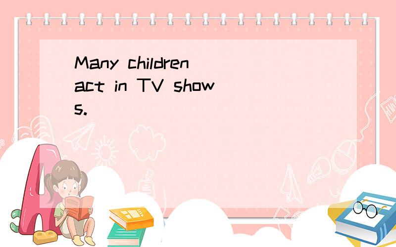 Many children act in TV shows.