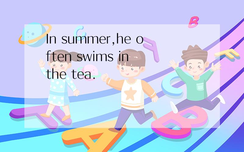 In summer,he often swims in the tea.