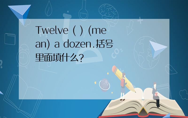 Twelve ( ) (mean) a dozen.括号里面填什么?