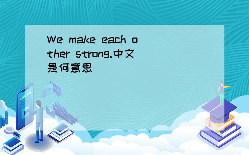We make each other strong.中文是何意思