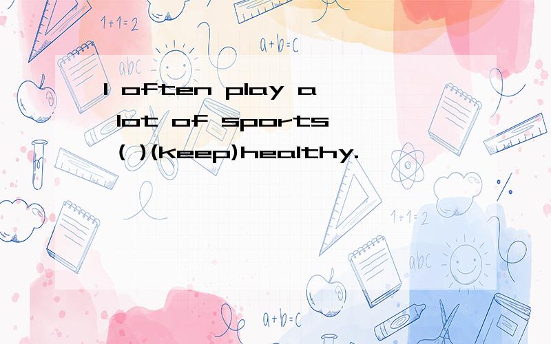 I often play a lot of sports ( )(keep)healthy.