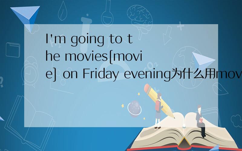I'm going to the movies[movie] on Friday evening为什么用movies不用原型