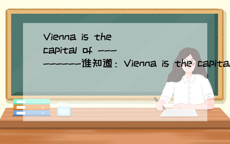 Vienna is the capital of ---------谁知道：Vienna is the capital of-----   A,China    B,Austalia        C,Austria