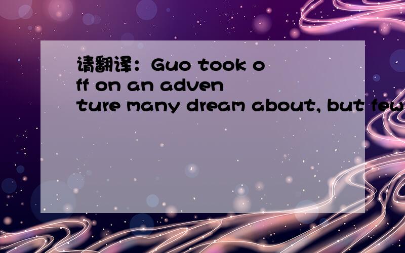 请翻译：Guo took off on an adventure many dream about, but few go through with it.many 为何在中间 about 是副词?