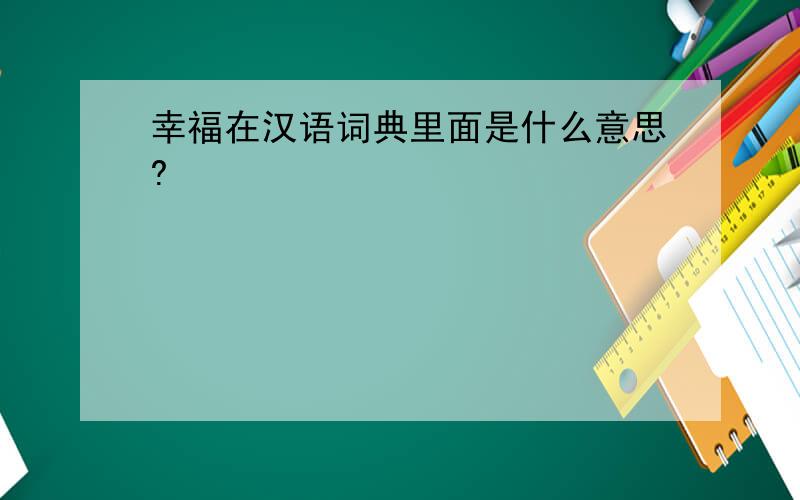 幸福在汉语词典里面是什么意思?