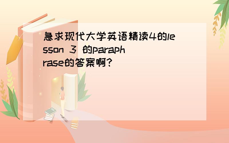 急求现代大学英语精读4的lesson 3 的paraphrase的答案啊?