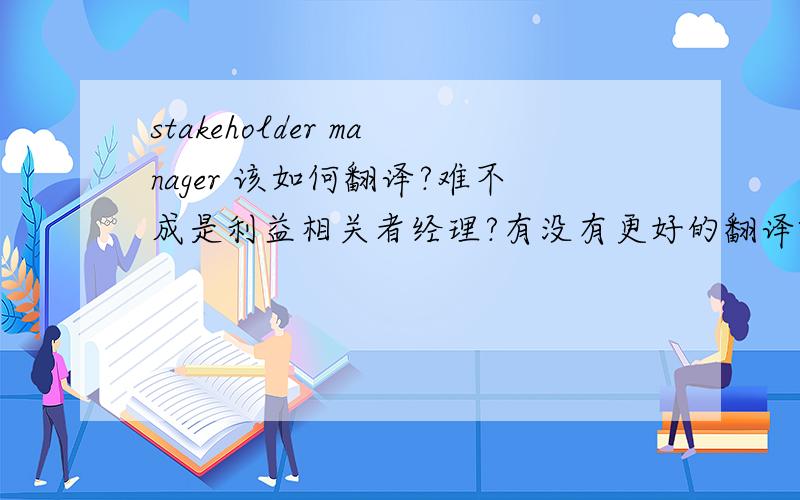 stakeholder manager 该如何翻译?难不成是利益相关者经理?有没有更好的翻译啊