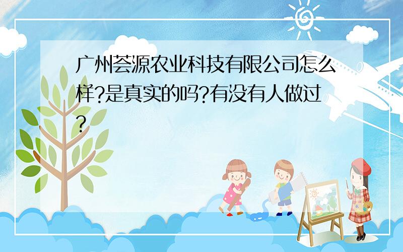 广州荟源农业科技有限公司怎么样?是真实的吗?有没有人做过?