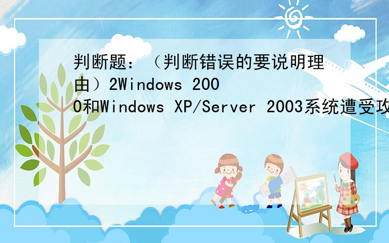 判断题：（判断错误的要说明理由）2Windows 2000和Windows XP/Server 2003系统遭受攻击的“冲击波”病毒利用的是系统的IPC漏洞,侦听端口是135