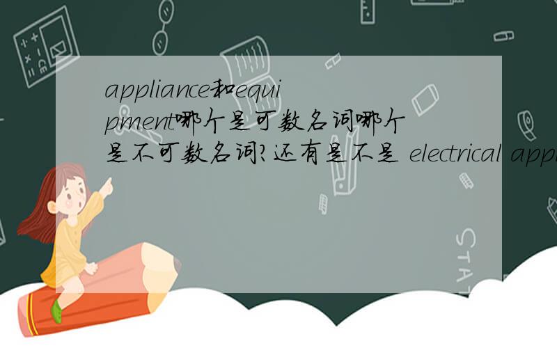 appliance和equipment哪个是可数名词哪个是不可数名词?还有是不是 electrical appliance 和 electrical equipment?