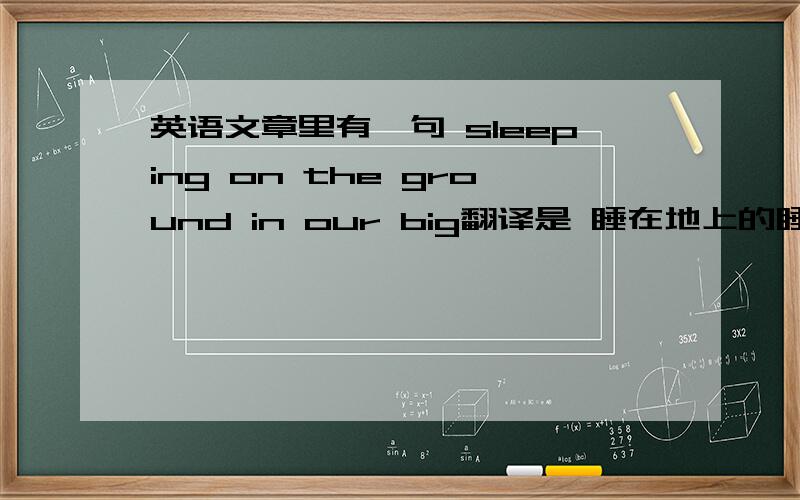英语文章里有一句 sleeping on the ground in our big翻译是 睡在地上的睡袋里面,big是睡袋的意思吗?有什么相关语法的,介绍给我哦
